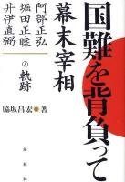 国難を背負って : 幕末宰相-阿部正弘・堀田正睦・井伊直弼の軌跡