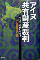 アイヌ共有財産裁判 : 小石一つ自由にならず ＜北海道旧土人保護法＞