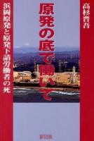 原発の底で働いて : 浜岡原発と原発下請労働者の死