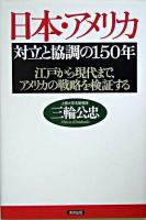 日本・アメリカ対立と協調の150年 : 江戸から現代まで、アメリカの戦略を検証する