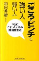 「こころのピンチ」に強い人弱い人 : 本当にこまったときの「感情整理術」 ＜Wide shinsho＞