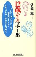 12歳からのマナー集 : インターネット・ケータイ電車内マナーからなぜ、「いじめ」てはいけないのかまで ＜WIDE SHINSHO 178＞