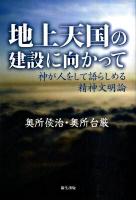 地上天国の建設に向かって : 神が人をして語らしめる精神文明論