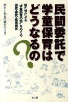 民間委託で学童保育はどうなるの? : 親たちによる"学童保育の質"をめぐる調査・研究・政策提言