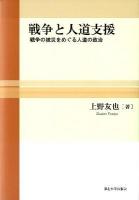 戦争と人道支援 = War and Humanitarian Assistance : 戦争の被災をめぐる人道の政治