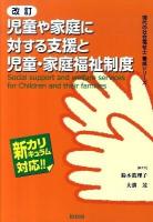 児童や家庭に対する支援と児童・家庭福祉制度 : 新カリキュラム対応 ＜現代の社会福祉士養成シリーズ＞ 改訂.