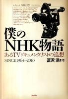 僕のNHK物語 : あるTVドキュメンタリストの追想 : SINCE1964～2010