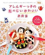 アレルギーっ子のたのしいかわいいお弁当 : アレルギーっ子のママが考えた、本当に役に立つおかずのレシピ103