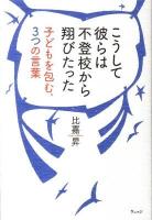 こうして彼らは不登校から翔びたった : 子どもを包む、3つの言葉