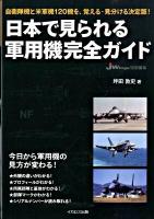 日本で見られる軍用機完全ガイド : 自衛隊機と米軍機120機を、覚える・見分ける決定版!