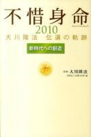 不惜身命 : 大川隆法伝道の軌跡 2010 (新時代への創造) ＜OR books＞