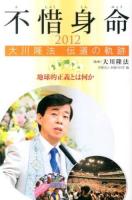 不惜身命 : 大川隆法伝道の軌跡 2012 (地球的正義とは何か)