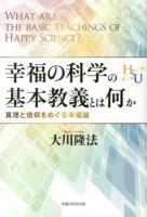 幸福の科学の基本教義とは何か = WHAT ARE THE BASIC TEACHINGS OF HAPPY SCIENCE? : 真理と信仰をめぐる幸福論
