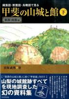 縄張図・断面図・鳥瞰図で見る甲斐の山城と館 下 (東部・南部編)