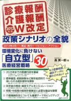 診療報酬介護報酬2012年度W改定政策シナリオの全貌 : 環境変化に負けない「自立型」医療経営戦略30 : 2014年4月までに策定・実行すべきビジョンとアクション