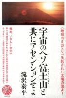 宇宙のヘソ富士山と共にアセンションせよ : 《地球ヨミガエリ》を託されし太陽の国よ! : 進め、いざムー次元へ ＜天下泰平 3＞