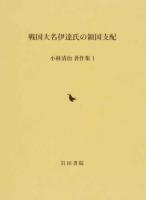 戦国大名伊達氏の領国支配 ＜小林清治著作集 / 小林清治著作集編集委員会 編 1＞