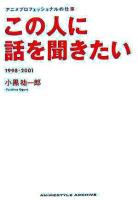 この人に話を聞きたい : アニメプロフェッショナルの仕事 1998-2001 ＜Animestyle archive＞
