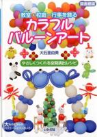 教室・校庭・行事を飾るカラフルバルーンアート : やさしくつくれる空間演出レシピ 図書館版.