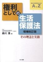 権利としての生活保護法 : その理念と実務 : 憲法25条実現のためのA to Z ＜生活保護法＞ 増補改訂版.