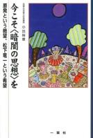 今こそ〈暗闇の思想〉を : 原発という絶望、松下竜一という希望