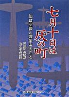 七月十日は灰の町 : 仙台空襲と戦争中のこと