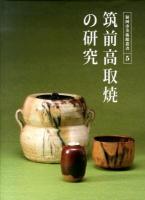 筑前高取焼の研究 : 筑前焼から高取焼への変容と展開 ＜福岡市美術館叢書 5＞