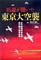 15歳が聞いた東京大空襲 : 女子学院中学生が受け継ぐ戦争体験