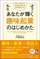 あなたが輝く趣味起業のはじめかた = THE ABC BOOK FOR CREATING A BUSINESS OUT OF YOUR HOBBY : 楽しみながらお金と幸せを引き寄せる!