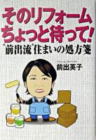 そのリフォームちょっと待って! : "前出流"住まいの処方箋
