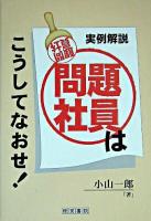 問題社員はこうしてなおせ! : カウンセリング心理学的見地からの処方箋 : 実例解説