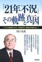 『21年不況』その軌跡と真因 : バブルの総括をせずして新世代に松明は手渡せない!