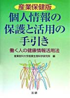 個人情報の保護と活用の手引き : 働く人の健康情報活用法 : 産業保健版