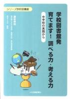 学校図書館発育てます!調べる力・考える力 : 中学校の実践から ＜シリーズ学校図書館＞