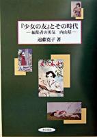 『少女の友』とその時代 : 編集者の勇気内山基 ＜少女の友 (雑誌)＞