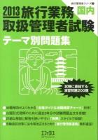 旅行業務取扱管理者試験〈国内〉テーマ別問題集 : 試験に直結する演習問題200題 2013 ＜旅行管理者シリーズ 2＞