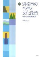 浜松市の合併と文化政策 : 地域文化の継承と創造 ＜文化とまちづくり叢書＞
