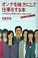 オンナを味方にして仕事をする本 : なぜあなたは女性とうまくいかないのか?