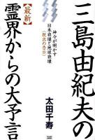 三島由紀夫の〈最新〉霊界からの大予言 : 神々が明かす日本崩壊と地球崩壊〈脱出の告示〉