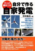 自分で作る自家発電 : お金を掛けずに手間ひま掛けて身近な材料を工夫して小さな電気でも少しずつ「電気を作る」ことを楽しもう! ＜大人の週末工作＞
