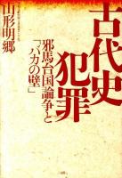古代史犯罪 : 邪馬台国論争と「バカの壁」