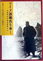 アイヌ語地名を歩く : 山田秀三の地名研究から