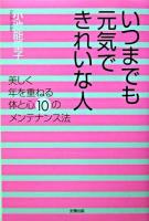 いつまでも元気できれいな人 : 美しく年を重ねる体と心10のメンテナンス法