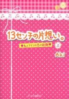 13センチの片想い。 : 私とアイツの恋の距離 上 ＜ケータイ小説文庫  KEITAI SHOUSETSU BUNKO  野いちご あ8-3＞