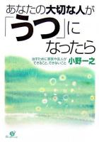 あなたの大切な人が「うつ」になったら : 治すために家族や友人ができること、できないこと
