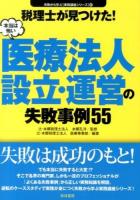 税理士が見つけた!本当は怖い医療法人設立・運営の失敗事例55 ＜失敗から学ぶ〈実務講座シリーズ〉 07＞