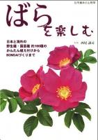 ばらを楽しむ : 日本と海外の野生種・園芸種約100種のかんたん植え付けからBONSAIづくりまで ＜別冊趣味の山野草＞