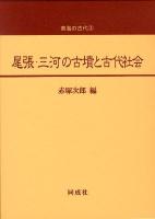 尾張・三河の古墳と古代社会 ＜東海の古代 3＞
