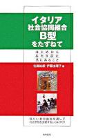 イタリア社会協同組合B型をたずねて : はじめからあたり前に共にあること : 障がい者の就労を通して社会参加を支援するしくみづくり