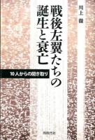 戦後左翼たちの誕生と衰亡 : 10人からの聞き取り